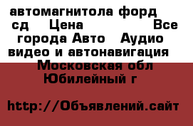 автомагнитола форд 6000 сд  › Цена ­ 500-1000 - Все города Авто » Аудио, видео и автонавигация   . Московская обл.,Юбилейный г.